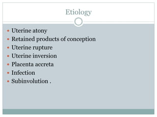 Etiology
 Uterine atony
 Retained products of conception
 Uterine rupture
 Uterine inversion
 Placenta accreta
 Infection
 Subinvolution .
 