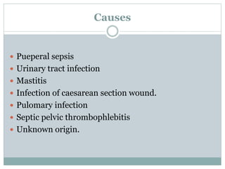 Causes
 Pueperal sepsis
 Urinary tract infection
 Mastitis
 Infection of caesarean section wound.
 Pulomary infection
 Septic pelvic thrombophlebitis
 Unknown origin.
 