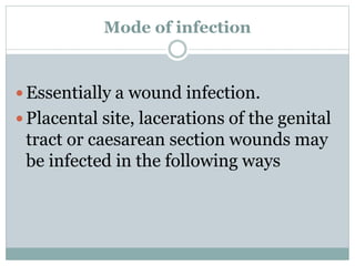 Mode of infection
 Essentially a wound infection.
 Placental site, lacerations of the genital
tract or caesarean section wounds may
be infected in the following ways
 