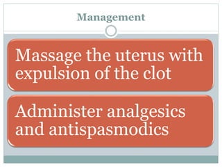 Management
Massage the uterus with
expulsion of the clot
Administer analgesics
and antispasmodics
 