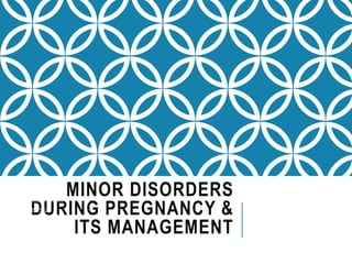MINOR DISORDERS
DURING PREGNANCY &
ITS MANAGEMENT
ALLY ABDUL
BSc.Mid
January, 2019.
 