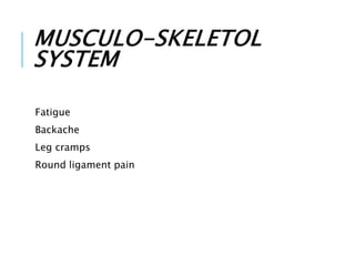 MUSCULO-SKELETOL
SYSTEM
Fatigue
Backache
Leg cramps
Round ligament pain
 