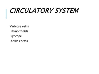 CIRCULATORY SYSTEM
Varicose veins
Hemorrhoids
Syncope
Ankle edema
 
