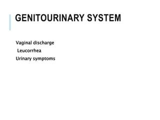GENITOURINARY SYSTEM
Vaginal discharge
Leucorrhea
Urinary symptoms
 