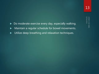  Do moderate exercise every day, especially walking.
 Maintain a regular schedule for bowel movements.
 Utilize deep breathing and relaxation techniques.
13
 