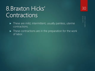8.Braxton Hicks'
Contractions
 These are mild, intermittent, usually painless, uterine
contractions.
 These contractions are in the preparation for the work
of labor.
30
 