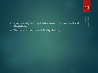  Dyspnea may be very troublesome in the last weeks of
pregnancy.
 The patient may have difficulty sleeping.
40
 