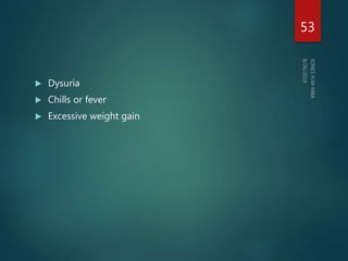  Dysuria
 Chills or fever
 Excessive weight gain
53
 