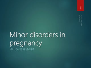 Minor disorders in
pregnancy
MR. JONES H.M-MBA
1
 