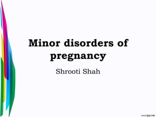 Minor disorders of
pregnancy
Shrooti Shah
 