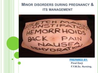 MINOR DISORDERS DURING PREGNANCY &
ITS MANAGEMENT
PREPARED BY:
Pinal Darji
F.Y.M.Sc. Nursing,
 