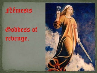 Nêmesis
Goddess of
revenge.
 