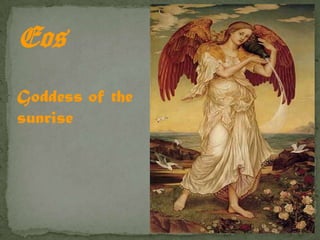Eos
Goddess of the
sunrise
 