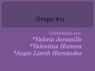 Conformado por:
*Valeria Jaramillo
*Valentina Herrera
*Angie Lizeth Hernández
 
