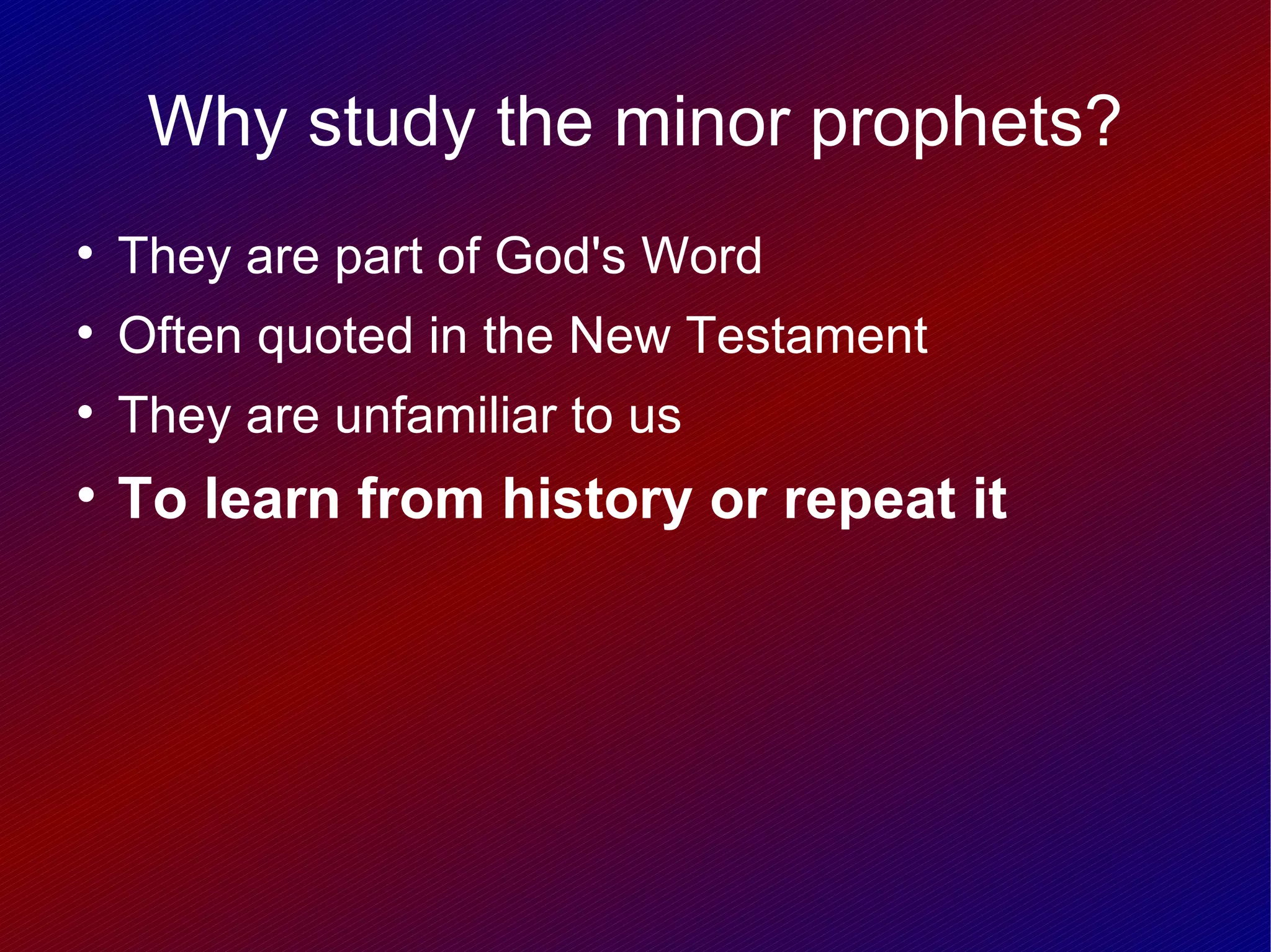 Why study the minor prophets?

    They are part of God's Word

    Often quoted in the New Testament

    They are unfamiliar to us

    To learn from history or repeat it
 