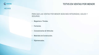 TOTVS EN VENTAS POR MENOR 
HECHOS 
•Magazines e Tiendas. 
•Farmacias. 
•Concesionarias de Vehículos 
•Materiales de Construcción. 
•Hipermercados.  