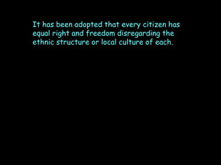 It has been adopted that every citizen has
equal right and freedom disregarding the
ethnic structure or local culture of each.

 