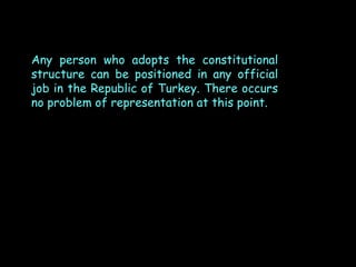 Any person who adopts the constitutional
structure can be positioned in any official
job in the Republic of Turkey. There occurs
no problem of representation at this point.

 