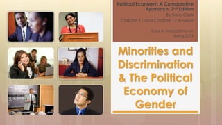 Political Economy: A Comparative
Approach, 2nd Edition
By Barry Clark
Chapter 11 and Chapter 12 Analysis
Aitza M. Haddad Nunez
Spring 2015
Minorities and
Discrimination
& The Political
Economy of
Gender
 