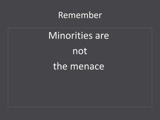 Remember

Minorities are
     not
 the menace
 
