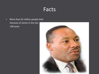 Facts
•   More than 62 million people died
    because of racism in the last
    100 years
 