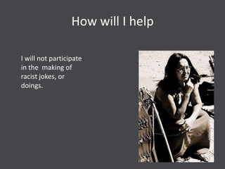 How will I help

I will not participate
in the making of
racist jokes, or
doings.
 
