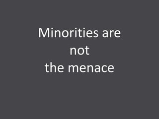 Minorities are
     not
 the menace
 