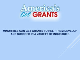 MINORITIES CAN GET GRANTS TO HELP THEM DEVELOP
AND SUCCEED IN A VARIETY OF INDUSTRIES
 