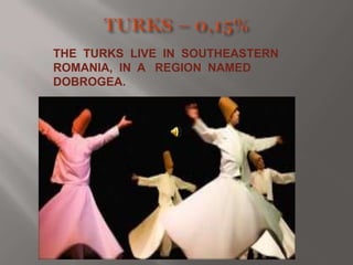 THE TURKS LIVE IN SOUTHEASTERN
ROMANIA, IN A REGION NAMED
DOBROGEA.

 