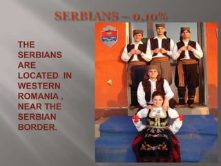 THE
SERBIANS
ARE
LOCATED IN
WESTERN
ROMANIA ,
NEAR THE
SERBIAN
BORDER.

 