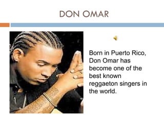 DON OMAR


    Born in Puerto Rico,
    Don Omar has
    become one of the
    best known
    reggaeton singers in
    the world.
 
