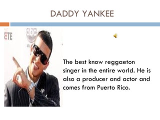 DADDY YANKEE



  The best know reggaeton
  singer in the entire world. He is
  also a producer and actor and
  comes from Puerto Rico.
 