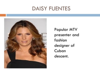 DAISY FUENTES


       Popular MTV
       presenter and
       fashion
       designer of
       Cuban
       descent.
 