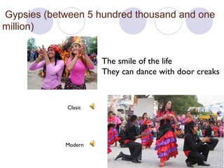 Gypsies (between 5 hundred thousand and one
million)
The smile of the life
They can dance with door creaks

Clasic

Modern

 