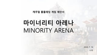 캐주얼 롤플레잉 게임 제안서
마이너리티 아레나
MINORITY ARENA
2020. 7. 16
나위
 