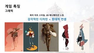 게임 특징
그래픽
북미 아트 스타일. 2D 애니메이션 느낌.
감각적인 디자인 + 현대적 컨셉
 