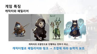 게임 특징
캐릭터와 패밀리어
캐릭터의 조합만으로 진행하는 전투가 아닌,
캐릭터별로 패밀리어와 링크 → 조합에 따라 능력치 보조
 
