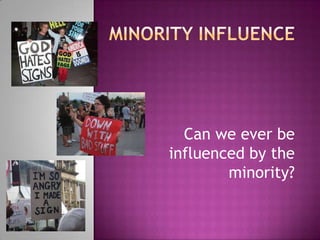Can we ever be
influenced by the
        minority?
 
