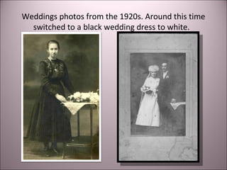 Weddings photos from the 1920s. Around this time
switched to a black wedding dress to white.
 