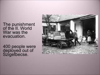 The punishment
of the II. World
War was the
evacuation.
400 people were
deployed out of
Szigetbecse.
 