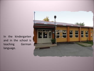 In the kindergarten
and in the school is
teaching German
language.
 
