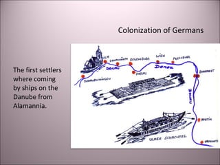 Colonization of Germans
The first settlers
where coming
by ships on the
Danube from
Alamannia.
 