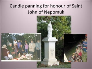 Candle panning for honour of Saint
John of Nepomuk
 