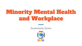 Minority Mental Health
and Workplace
Swakshadip Sarkar
 