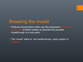 Breaking the mould
 Political commentators often use the expression ‘breaking
  the mould’ of British politics to describ...