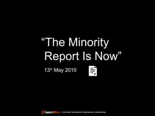 “The Minority
 Report Is Now”
XXth May XXXX




      © COPYRIGHT 2010 SAPIENT CORPORATION | CONFIDENTIAL
 