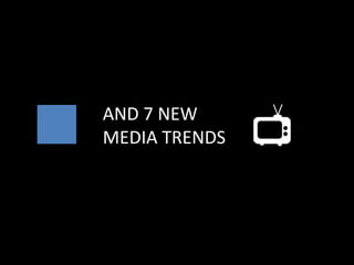 AND 7 NEW
MEDIA TRENDS
 