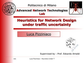 Heuristics for Network Design under traffic uncertainty Luca Pizziniaco Politecnico di Milano A dvanced  N etwork  T echnologies  Lab Supervised by : Prof. Edoardo Amaldi OR Group 
