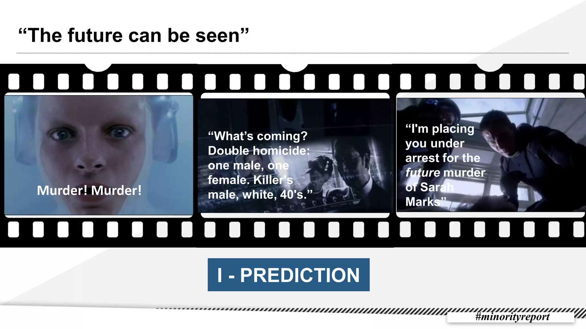 Murder! Murder!
“What’s coming?
Double homicide:
one male, one
female. Killer's
male, white, 40's.”
“I'm placing
you under
arrest for the
future murder
of Sarah
Marks”
“The future can be seen”
I - PREDICTION
#minorityreport
 