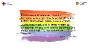 Il rischio costante ed elevato di subire
discriminazioni e aggressioni fanno del MS un tipo
di stress continuativo, macro/...